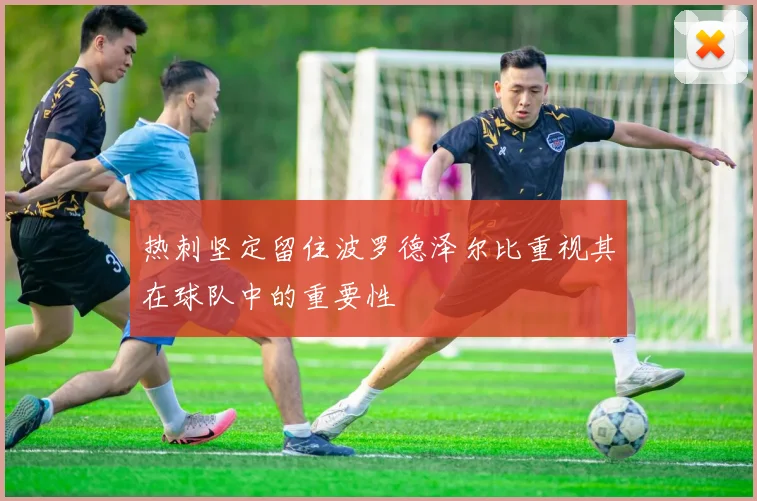 热刺坚定留住波罗德泽尔比重视其在球队中的重要性