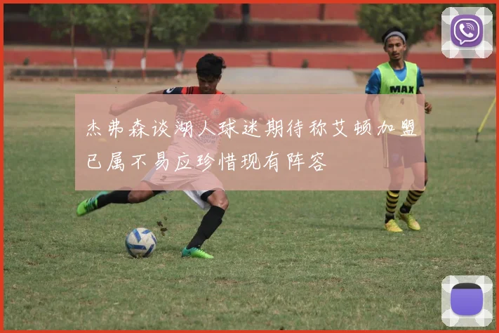 杰弗森谈湖人球迷期待称艾顿加盟已属不易应珍惜现有阵容
