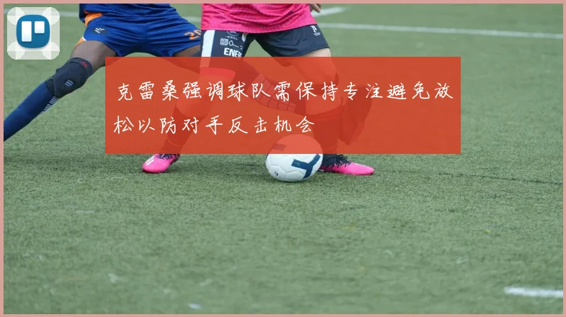 克雷桑强调球队需保持专注避免放松以防对手反击机会