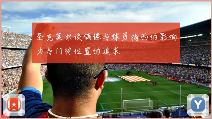 圣克莱尔谈偶像与球员梅西的影响力与门将位置的追求