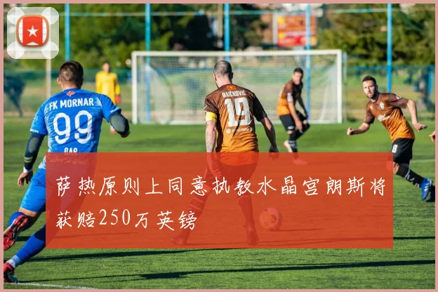 萨热原则上同意执教水晶宫朗斯将获赔250万英镑