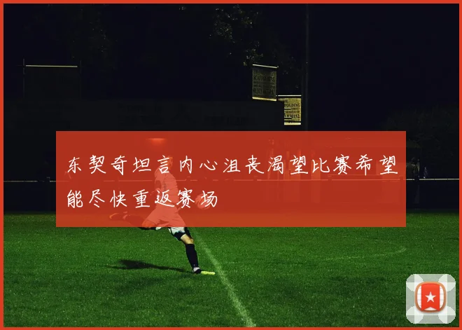 东契奇坦言内心沮丧渴望比赛希望能尽快重返赛场