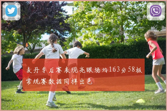 麦丹季后赛表现亮眼场均163分58板常规赛数据同样出色
